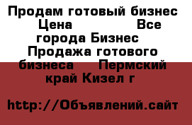 Продам готовый бизнес  › Цена ­ 220 000 - Все города Бизнес » Продажа готового бизнеса   . Пермский край,Кизел г.